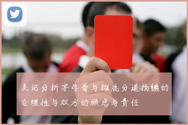 美记分析字母哥与雄鹿分道扬镳的合理性与双方的顾虑与责任