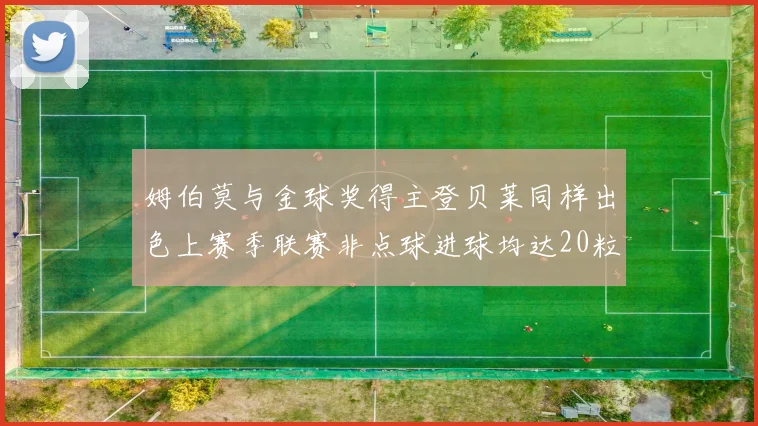 姆伯莫与金球奖得主登贝莱同样出色上赛季联赛非点球进球均达20粒