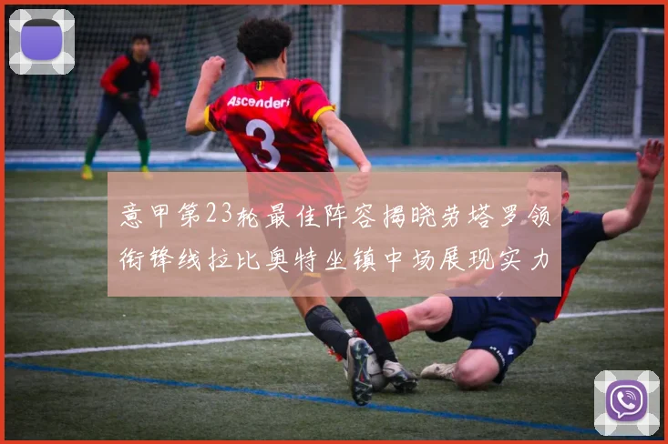 意甲第23轮最佳阵容揭晓劳塔罗领衔锋线拉比奥特坐镇中场展现实力