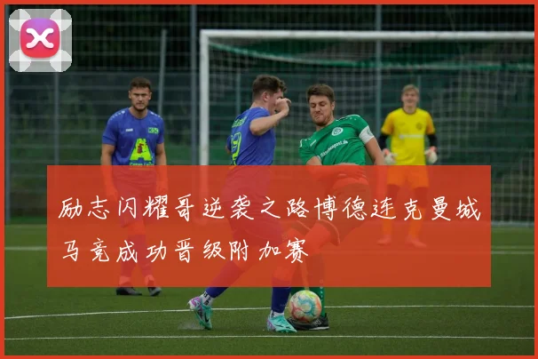 励志闪耀哥逆袭之路博德连克曼城马竞成功晋级附加赛