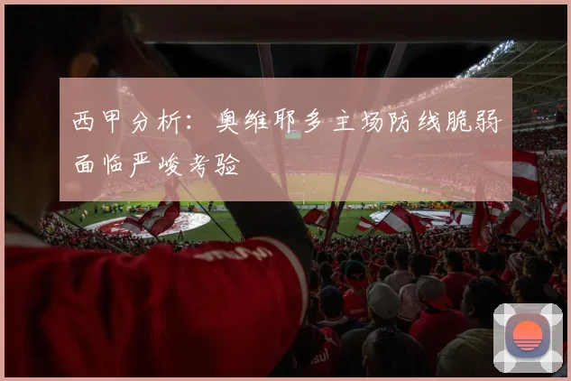 西甲分析：奥维耶多主场防线脆弱面临严峻考验