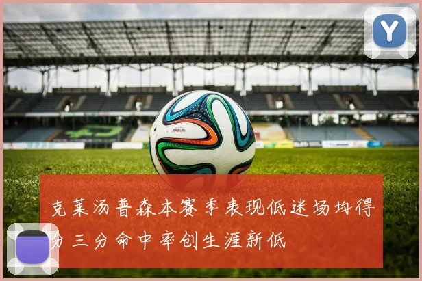 克莱汤普森本赛季表现低迷场均得分三分命中率创生涯新低