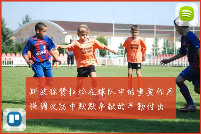 斯波称赞拉松在球队中的重要作用强调攻防中默默奉献的辛勤付出