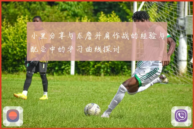 小里分享与东詹并肩作战的经验与配合中的学习曲线探讨