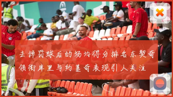 去掉罚球后的场均得分排名东契奇领衔库里与约基奇表现引人关注