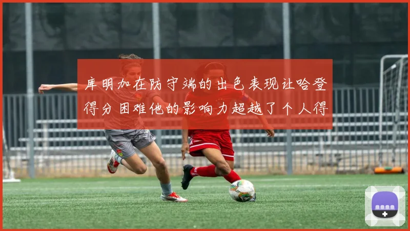 库明加在防守端的出色表现让哈登得分困难他的影响力超越了个人得分
