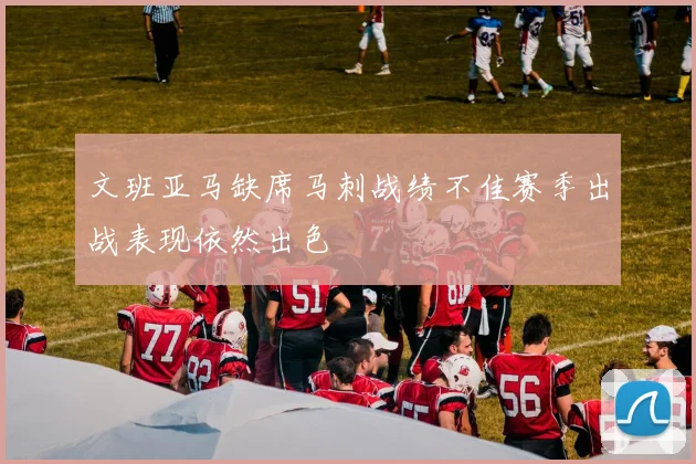 文班亚马缺席马刺战绩不佳赛季出战表现依然出色