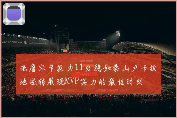 老詹末节发力11分稳如泰山卢卡故地逆转展现MVP实力的最佳时刻
