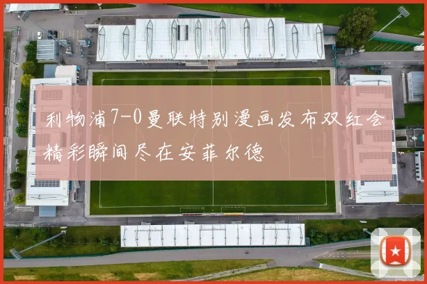 利物浦7-0曼联特别漫画发布双红会精彩瞬间尽在安菲尔德