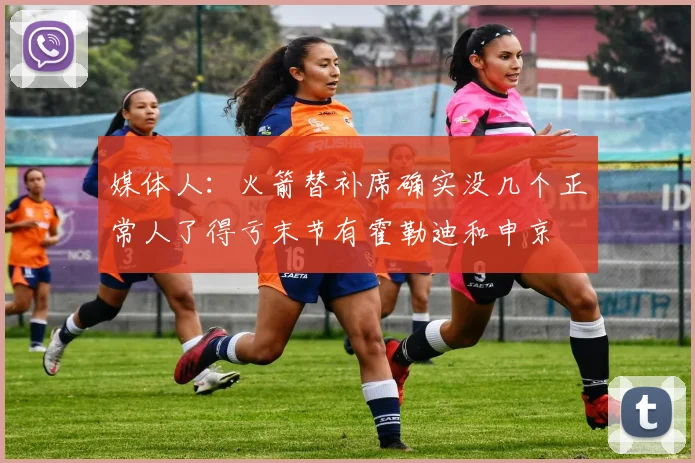 媒体人：火箭替补席确实没几个正常人了得亏末节有霍勒迪和申京