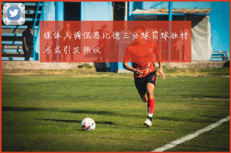 媒体人调侃恩比德三分球罚球独特方式引发热议