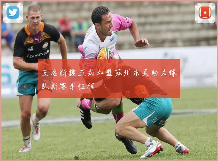 五名新援正式加盟苏州东吴助力球队新赛季征程