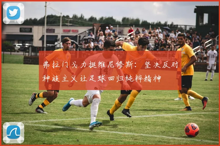 弗拉门戈力挺维尼修斯：坚决反对种族主义让足球回归纯粹精神