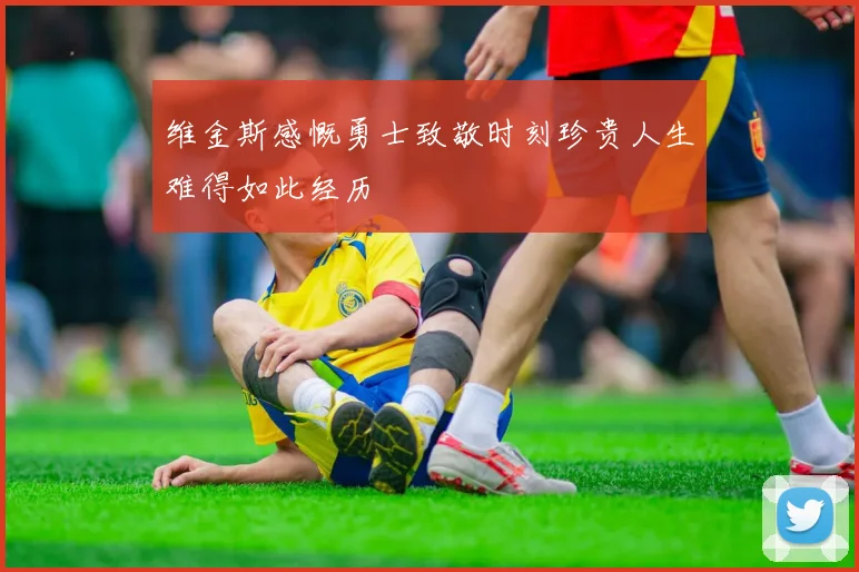 维金斯感慨勇士致敬时刻珍贵人生难得如此经历